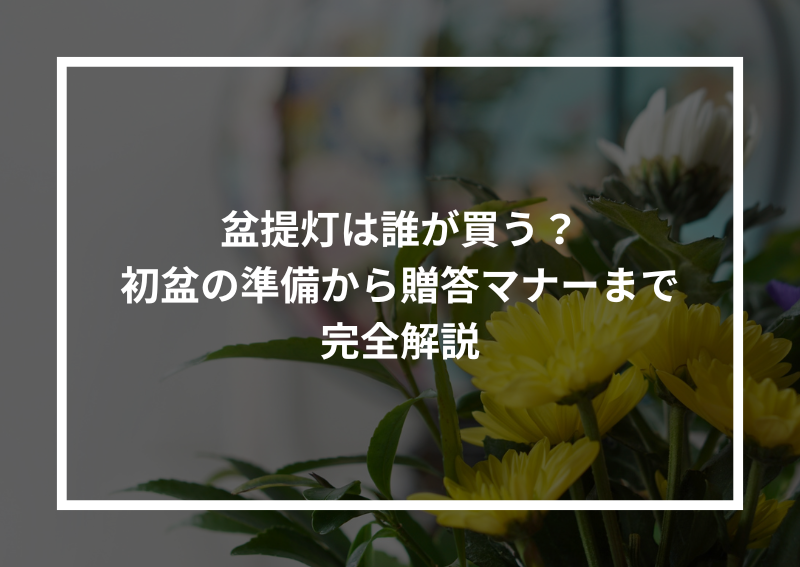 盆提灯は誰が買う？ 初盆の準備から贈答マナーまで 完全解説