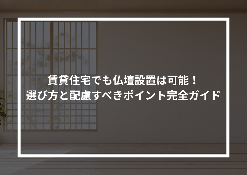 賃貸住宅でも仏壇設置は可能！選び方と配慮すべきポイント完全ガイド