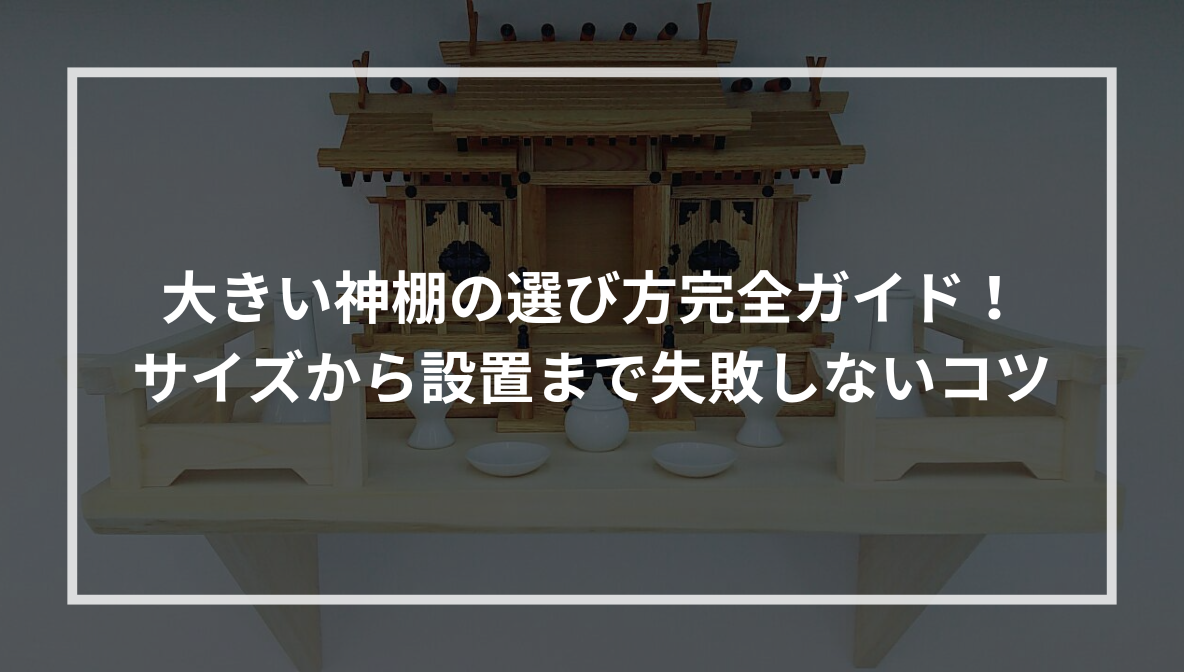 大きい神棚の選び方完全ガイド！ サイズから設置まで失敗しないコツ