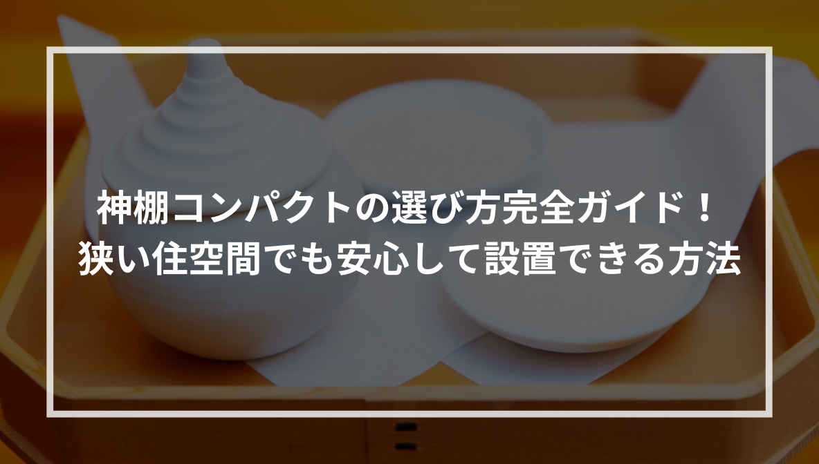 神棚コンパクトの選び方完全ガイド！狭い住空間でも安心して設置できる方法