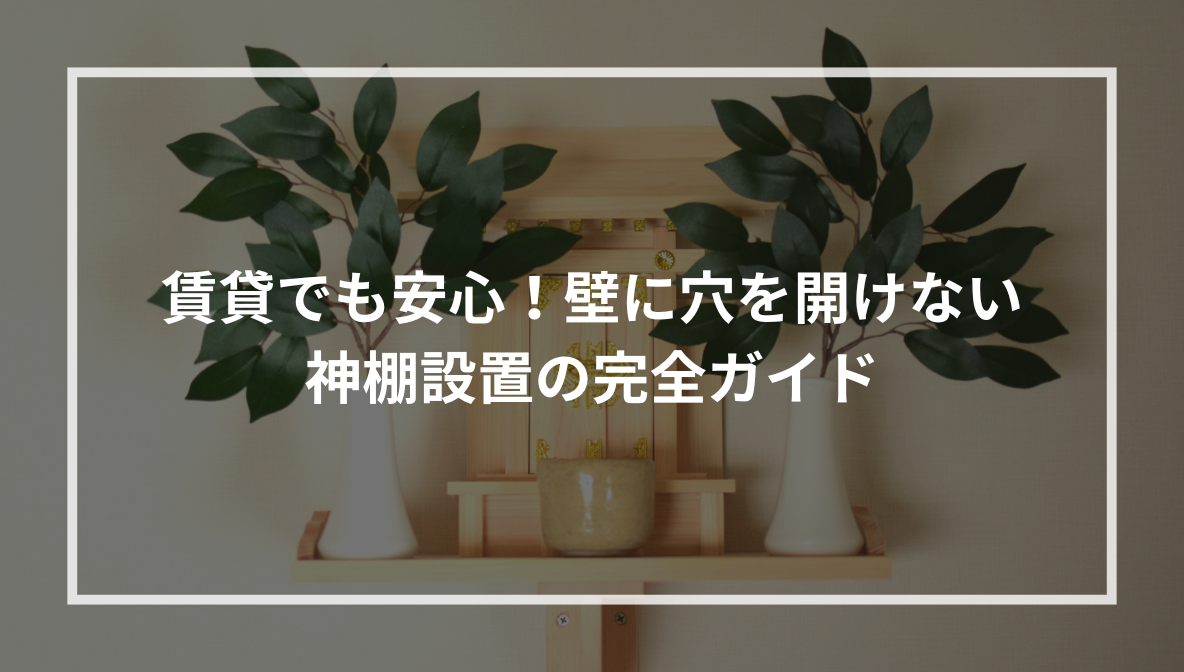 賃貸でも安心！壁に穴を開けない神棚設置の完全ガイド