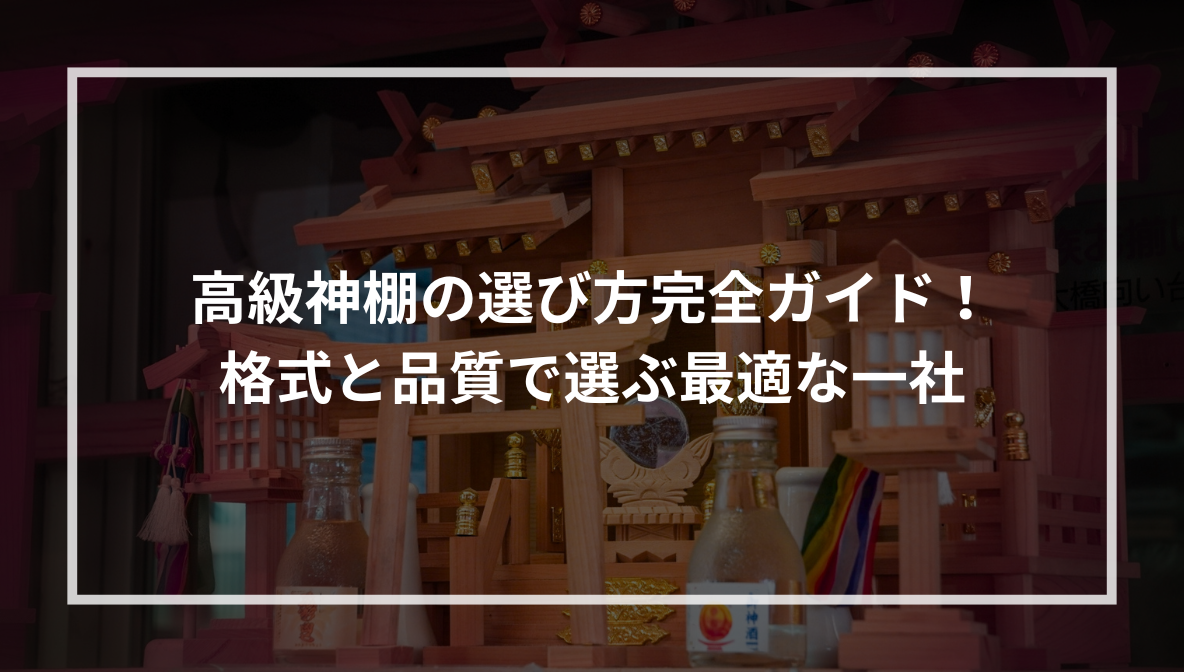高級神棚の選び方完全ガイド！格式と品質で選ぶ最適な一社